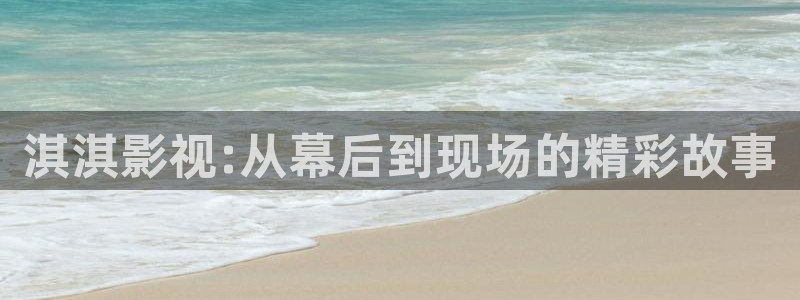 飞马影视电影：淇淇影视:从幕后到现场的精彩故事