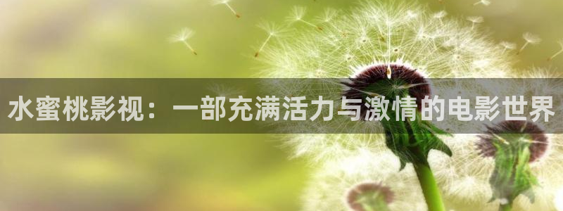 飞马影院下载：水蜜桃影视：一部充满活力与激情的电影世界