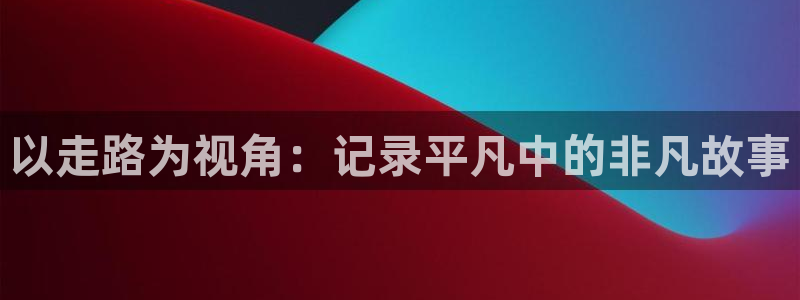 飞马影院下载安装：以走路为视角：记录平凡中的非凡故事
